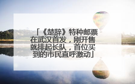 《楚辞》特种邮票在武汉首发，刚开售就排起长队，首位买到的市民直呼激动
