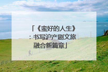 《蛮好的人生》：书写沪产剧文旅融合新篇章
