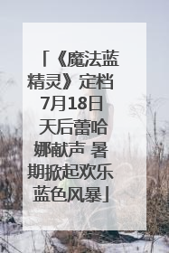 《魔法蓝精灵》定档7月18日 天后蕾哈娜献声 暑期掀起欢乐蓝色风暴