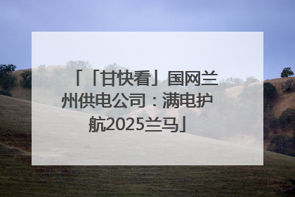 「甘快看」国网兰州供电公司：满电护航2025兰马
