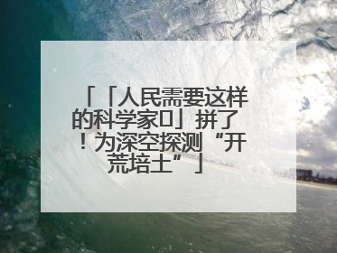 「人民需要这样的科学家⑭」拼了！为深空探测“开荒培土”