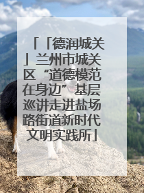 「德润城关」兰州市城关区“道德模范在身边”基层巡讲走进盐场路街道新时代文明实践所