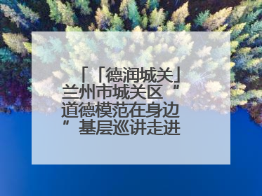 「德润城关」兰州市城关区“道德模范在身边”基层巡讲走进广武门街道新时代文明实践所