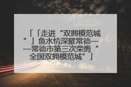 「走进“双拥模范城”」鱼水情深耀常德——常德市第三次荣膺“全国双拥模范城”