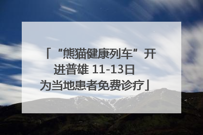 “熊猫健康列车”开进普雄 11-13日为当地患者免费诊疗