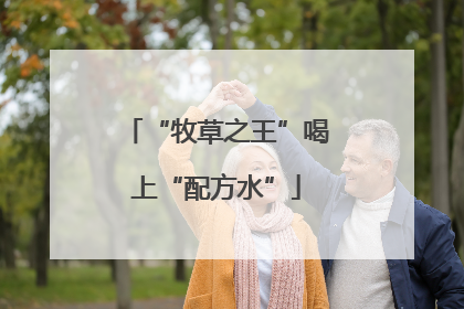 “牧草之王”喝上“配方水”