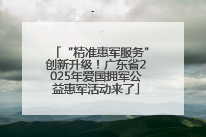 “精准惠军服务”创新升级！广东省2025年爱国拥军公益惠军活动来了