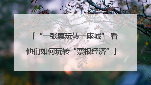 “一张票玩转一座城” 看他们如何玩转“票根经济”