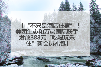 “不只是酒店住宿”！美团生态和万豪国际联手发放388元“吃喝玩乐住”新会员礼包