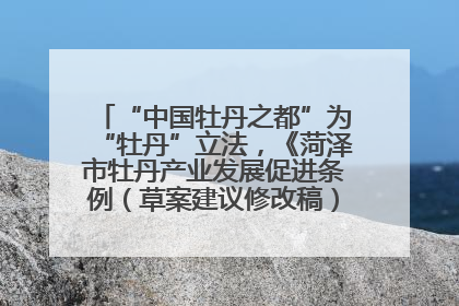 “中国牡丹之都”为“牡丹”立法，《菏泽市牡丹产业发展促进条例（草案建议修改稿）》公开征求意见