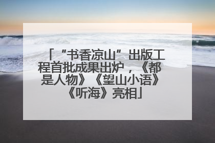 “书香凉山”出版工程首批成果出炉，《都是人物》《望山小语》《听海》亮相