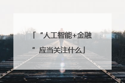 “人工智能+金融”应当关注什么