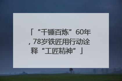 “千锤百炼”60年，78岁铁匠用行动诠释“工匠精神”