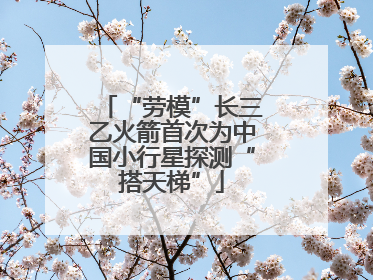 “劳模”长三乙火箭首次为中国小行星探测“搭天梯”