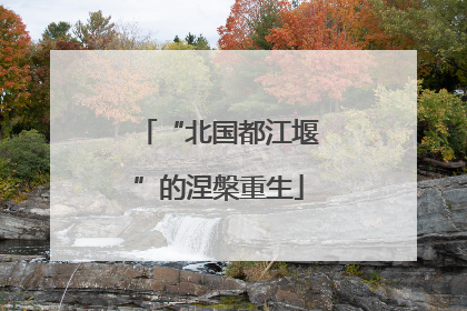 “北国都江堰”的涅槃重生