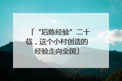 “后陈经验”二十载，这个小村创造的经验走向全国