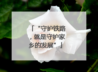“守护铁路，就是守护家乡的发展”