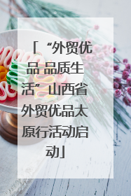 “外贸优品 品质生活”山西省外贸优品太原行活动启动