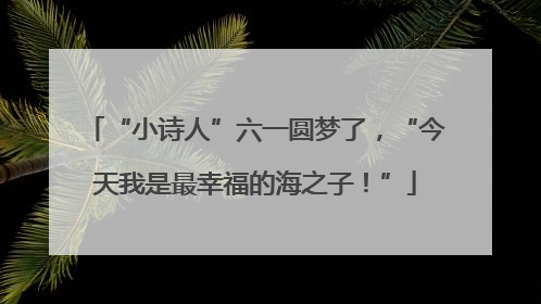 “小诗人”六一圆梦了，“今天我是最幸福的海之子！”