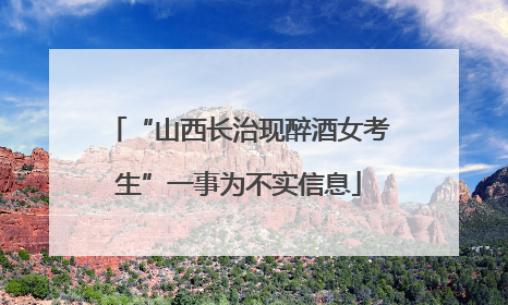 “山西长治现醉酒女考生”一事为不实信息