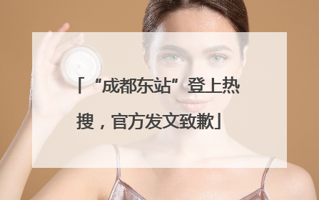 “成都东站”登上热搜，官方发文致歉