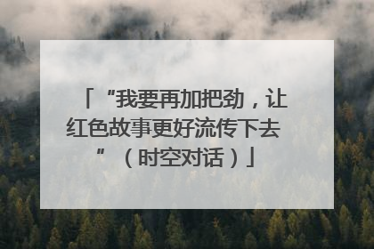 “我要再加把劲，让红色故事更好流传下去”（时空对话）