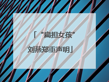 “扁担女孩”刘燕郑重声明