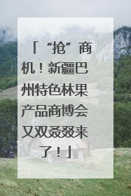 “抢”商机！新疆巴州特色林果产品商博会又双叒叕来了！