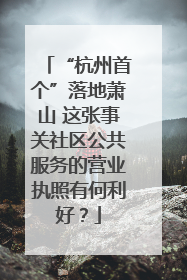 “杭州首个”落地萧山 这张事关社区公共服务的营业执照有何利好？