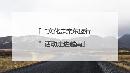 “文化走亲东盟行”活动走进越南