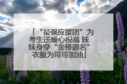 “最强应援团”为考生送暖心祝福 妹妹身穿“金榜题名”衣服为哥哥加油
