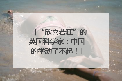 “欣喜若狂”的英国科学家：中国的举动了不起！
