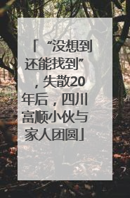 “没想到还能找到”，失散20年后，四川富顺小伙与家人团圆