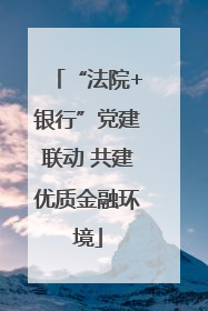 “法院+银行”党建联动 共建优质金融环境