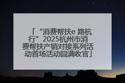 “消费帮扶e 路杭行”2025杭州市消费帮扶产销对接系列活动首场活动圆满收官