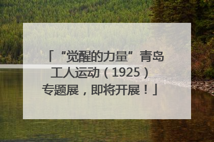 “觉醒的力量”青岛工人运动（1925）专题展，即将开展！