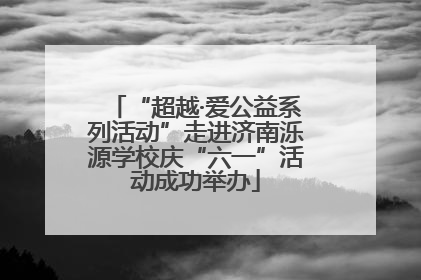 “超越·爱公益系列活动”走进济南泺源学校庆“六一”活动成功举办