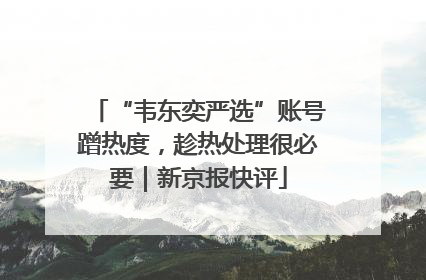“韦东奕严选”账号蹭热度，趁热处理很必要｜新京报快评