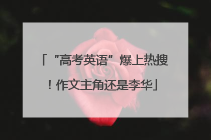 “高考英语”爆上热搜！作文主角还是李华
