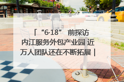 “6·18” 前探访内江服务外包产业园 近万人团队还在不断拓展｜内江东兴“红”在哪⑤