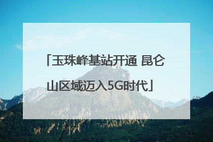 玉珠峰基站开通 昆仑山区域迈入5G时代