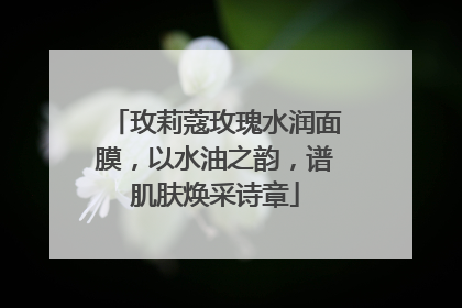 玫莉蔻玫瑰水润面膜，以水油之韵，谱肌肤焕采诗章