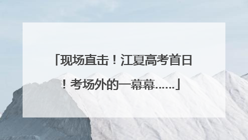 现场直击！江夏高考首日！考场外的一幕幕……