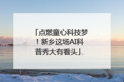 点燃童心科技梦！新乡这场AI科普秀大有看头