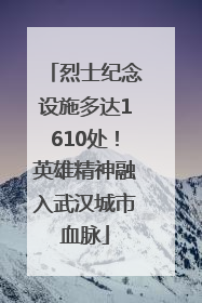 烈士纪念设施多达1610处！英雄精神融入武汉城市血脉