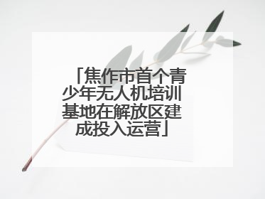 焦作市首个青少年无人机培训基地在解放区建成投入运营