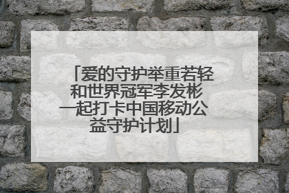 爱的守护举重若轻 和世界冠军李发彬一起打卡中国移动公益守护计划