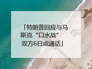 特朗普回应与马斯克“口水战” 双方6日或通话