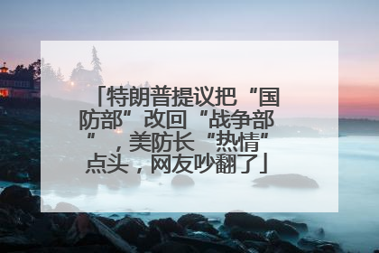 特朗普提议把“国防部”改回“战争部”，美防长“热情”点头，网友吵翻了