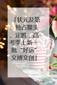 状元及第、独占鳌头、定胜，高考季上新一批“好运”文博文创